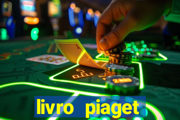 livro piaget desenvolvimento infantil pdf